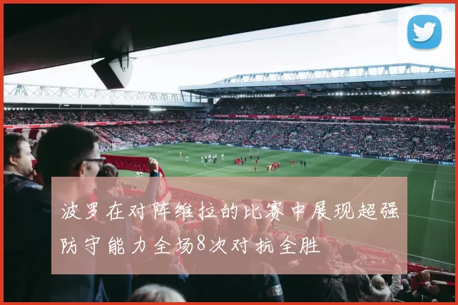 波罗在对阵维拉的比赛中展现超强防守能力全场8次对抗全胜
