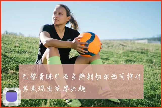 巴黎青睐巴洛贡热刺切尔西同样对其表现出浓厚兴趣