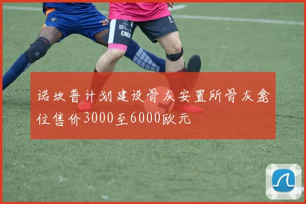 诺坎普计划建设骨灰安置所骨灰龛位售价3000至6000欧元