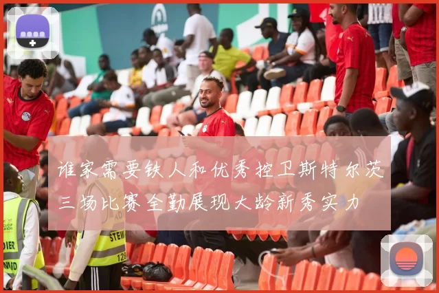 谁家需要铁人和优秀控卫斯特尔茨三场比赛全勤展现大龄新秀实力