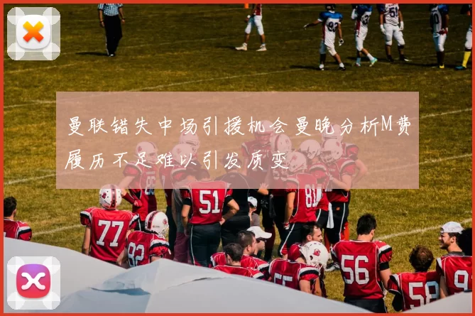 曼联错失中场引援机会曼晚分析M费履历不足难以引发质变
