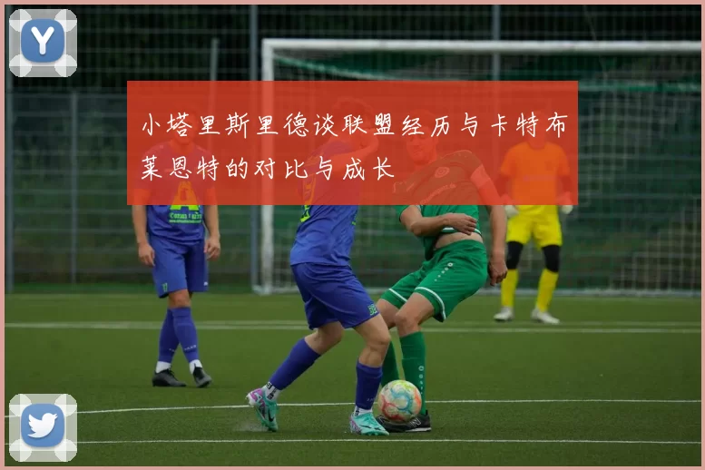 小塔里斯里德谈联盟经历与卡特布莱恩特的对比与成长