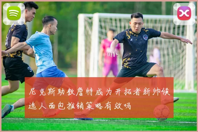 尼克斯助教詹特成为开拓者新帅候选人面包推销策略有效吗